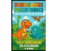 Dinosauri Preistorici - Avventure nel Mondo Perduto: Libro da Colorare per Bambini 4-8 Anni con 100+ Dinosauri | Illustrazioni Originali di Erbivori, Carnivori, Volanti e Scene Preistoriche