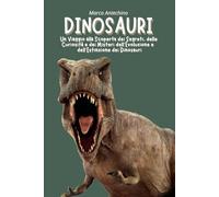 Dinosauri: Un Viaggio alla Scoperta dei Segreti, delle Curiosità e dei Misteri dell’Evoluzione e dell’Estinzione dei Dinosauri