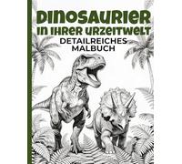 Dinosaurier in ihrer Urzeitwelt - detailreiches Malbuch | Reise zurück in die faszinierende Welt: Anspruchsvolle Motive für Jugendliche und Erwachsene