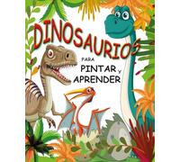 Dinosaurios para Pintar y Aprender: Un viaje al pasado para colorear, descubrir y divertirse