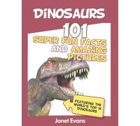 Dinosaurs: 101 Super Fun Facts And Amazing Pictures (Featuring The World's Top 1