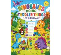 Dinosaurs Doing Toddler Things, A Silly Dinosaur Colouring Book for Toddlers Ages 2-5: Cute and Funny Dinosaur Colouring Pages Featuring Dino Toddlers ... Bath Time, Bedtime & Everyday Adventures