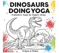 Dinosaurs Doing Yoga: Prehistoric Poses for Modern Stress (WTF Worlds)