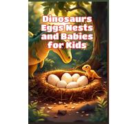 Dinosaurs Eggs Nests and Babies for Kids: How Dinosaurs Hatched, Built Nests, and Raised Their Young - Fossil Science Explained for Young Readers (Dinosaurs Basic For Kids)