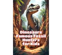 Dinosaurs Famous Fossil Hunters for Kids: True Stories of Paleontologists, Prehistoric Bones, and the Science of Discovery for Young Explorers: 14 (Dinosaurs Basic For Kids)