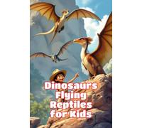 Dinosaurs Flying Reptiles for Kids: Pterosaurs Pterodactyl Quetzalcoatlus Prehistoric Sky Creatures Fossils Paleontology Science Nonfiction Ages 6 8 10 12: 7 (Dinosaurs Basic For Kids)
