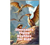 Dinosaurs Flying Reptiles for Kids: Pterosaurs Pterodactyl Quetzalcoatlus Prehistoric Sky Creatures Fossils Paleontology Science Nonfiction Ages 6 8 10 12 (Dinosaurs Basic For Kids)