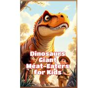 Dinosaurs Giant Meat-Eaters for Kids: T-Rex Spinosaurus Allosaurus and the Fiercest Carnivores of the Prehistoric World (Dinosaurs Basic For Kids)
