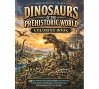 **Dinosaurs of the Prehistoric World Coloring Book**: 40 Epic Adventures Featuring Mighty Tyrannosaurs, Gentle Giants, Swift Raptors, Ancient Oceans, Flying Reptiles & Lost Worlds