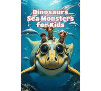 Dinosaurs Sea Monsters for Kids: Prehistoric Ocean Animals, Ancient Reptiles and Creatures That Ruled the Mesozoic Waters: 8 (Dinosaurs Basic For Kids)