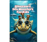 Dinosaurs Sea Monsters for Kids: Prehistoric Ocean Animals, Ancient Reptiles and Creatures That Ruled the Mesozoic Waters (Dinosaurs Basic For Kids)