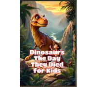 Dinosaurs The Day They Died for Kids: How an Asteroid Ended the Age of Dinosaurs, What Survived, and Why It Matters - Extinction Science for Early Readers (Dinosaurs Basic For Kids)