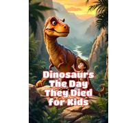 Dinosaurs The Day They Died for Kids: How an Asteroid Ended the Age of Dinosaurs, What Survived, and Why It Matters - Extinction Science for Early Readers (Dinosaurs Basic For Kids)