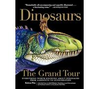 Dinosaurs: The Grand Tour: Everything Worth Knowing About Dinosaurs from Aardonyx to Zuniceratops