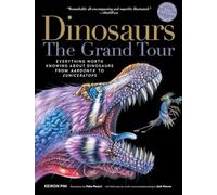 Dinosaurs: The Grand Tour: Everything Worth Knowing About Dinosaurs from Aardonyx to Zuniceratops