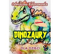 Dinozaury Odwrócona Kolorowanka Dla Dzieci: 34 Proste, Duże, Wesołe i Łatwe Wzory | Kreatywność, Inspiracja, Uważność, Relaks, Antystresowe Rysowanie