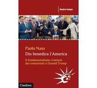 Dio benedica l'America. Il fondamentalismo cristiano dai creazionisti a Donald Trump (Nostro tempo)