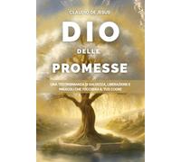 Dio delle Promesse: Una testimonianza di salvezza, liberazione e miracoli che toccherà il tuo cuore