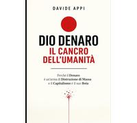 DIO DENARO: IL CANCRO DELL'UMANITÀ: Perché Il Denaro È Un’arma Di Distruzione Di Massa E Il Capitalismo È Il Suo Boia