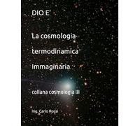 DIO E' La cosmologia termodinamica immaginaria: collana cosmologia III (Collana tecnico scientifica "J. C. Maxwell - G. Galilei")