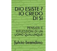 DIO ESISTE ? IO CREDO DI SI: PENSIERI E RIFLESSIONI DI UN UOMO QUALUNQUE