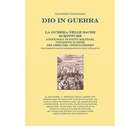 Dio in guerra. La guerra nelle sacre scritture. Antologia di fatti militari, citazioni d'arme nei libri del cristianesimo. Una innovativa raccolta antologica di brani biblici sulla guerra