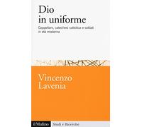 Dio in uniforme. Cappellani, catechesi cattolica e soldati in età moderna (Studi e ricerche)