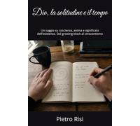 Dio, la solitudine e il tempo: Un saggio su coscienza, anima e significato dell’esistenza. Dal growing block al crescentismo (Metafisica, ontologia e filosofia della realtà, del tempo e di Dio)