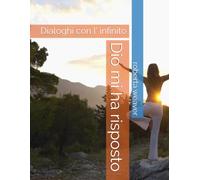 Dio mi ha risposto: Dialoghi con l' infinito
