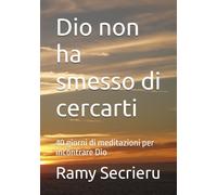 Dio non ha smesso di cercarti: 40 giorni di meditazioni per incontrare Dio (Lo sguardo oltre il visibile)