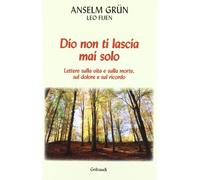 Dio non ti lascia mai solo. Lettere sulla vita e sulla morte, sul dolore e sul ricordo