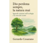 Dio perdona sempre, la natura mai: Sguardi cristiani sull'ecologia e la cura del creato