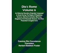 Dio'S Rome (Volume 6); An Historical Narrative Originally Composed In Greek During The Reigns Of Septimius Severus, Geta And Caracalla, Macrinus, ... Severus: And Now Presented In English Form