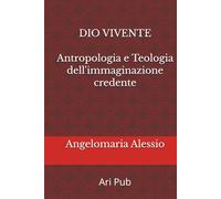 Dio vivente: Antropologia e Teologia dell'immaginazione credente (Antropologia e Rito)