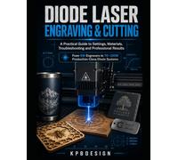 Diode Laser Engraving & Cutting: A Practical Guide to Settings, Materials, LightBurn, Photo Engraving, Troubleshooting and Professional Results from 5W to 120W