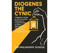 Diogenes The Cynic: A Beginner's Guide to the Provocative Philosophy of Living According to Nature, Rejecting Social Conventions, and the Practice of Shameless Virtue (Western Philosophy)