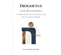 Diognetus for Beginners: Understanding His Life, Epistle, and Role in Church History (EARLY CHURCH HISTORY SERIES: When Christianity Was Young and Dangerous)