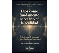 Dios como fundamento necesario de la realidad: Teología natural, cosmología y ajuste fino frente al naturalismo (Catena Aurea: Teología, Razón y Escritura)