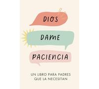 Dios Dame Paciencia: Un libro para padres que la necesitan