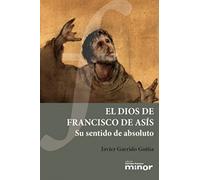 Dios de Francisco De Asis: Su sentido de absoluto: 18 (Hermano Francisco Minor)