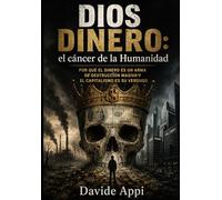 Dios Dinero: el cáncer de la Humanidad: Por Qué El Dinero Es Un Arma De Destrucción Masiva Y El Capitalismo Es Su Verdugo
