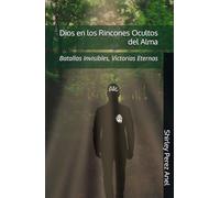 Dios en los Rincones Ocultos del Alma: Batallas Invisibles, Victorias Eternas