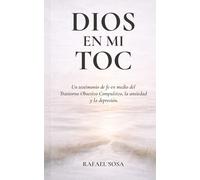 Dios en mi TOC: Un testimonio de fe en medio del Trastorno Obsesivo Compulsivo, la ansiedad y la depresión.