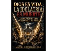 Dios es vida, la idolatría es muerte.: La verdad te hará libre. La idolatría te destruirá.