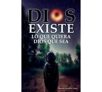 DIOS EXISTE, LO QUE QUIERA DIOS QUE SEA