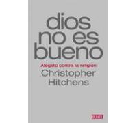 Dios No Es Bueno: Alegato Contra La Religion