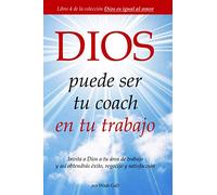 DIOS puede ser tu coach en tu trabajo: Invita a Dios a tu área de trabajo y así obtendrás éxito, regocijo y satisfacción