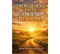 DIOS QUIERE HACER TUS SUEÑOS REALIDAD: ¿Cómo descubrir tu propósito, fortalecer tu fe y hacer realidad los sueños que Dios puso en tu corazón?