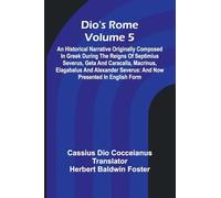 Dio'S Rome (Volume 5); An Historical Narrative Originally Composed In Greek During The Reigns Of Septimius Severus, Geta And Caracalla, Macrinus, ... Severus: And Now Presented In English Form