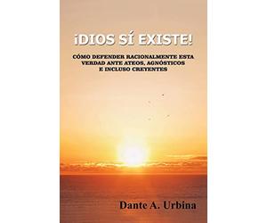¡Dios sí existe!: Cómo defender racionalmente esta verdad ante ateos, agnósticos e incluso creyentes